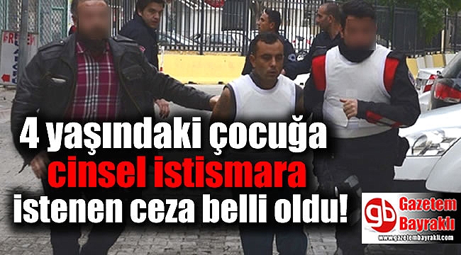 4 yaşındaki çocuğa cinsel istismara istenen ceza belli oldu