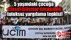 5 yaşındaki çocuğa cinsel istismar davasında tutuksuz yargılama tepkisi