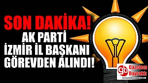 AK Parti İzmir İl Başkanı görevden alındı