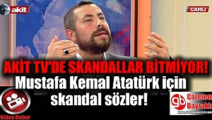 Akit TV'den Mustafa Kemal Atatürk için skandal sözler