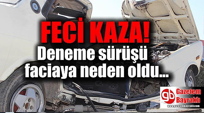 Aydın'da deneme sürüşü faciaya neden oldu
