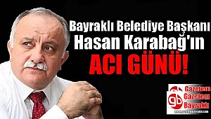 Bayraklı Belediye Başkanı Hasan Karabağ'ın acı günü
