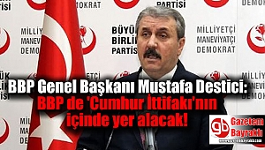 BBP Genel Başkanı Mustafa Destici: BBP de 'Cumhur İttifakı'nın içinde yer alacak
