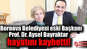 Bornova Belediyesi eski Başkanı Prof. Dr. Aysel Bayraktar hayatını kaybetti