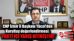 CHP İzmir İl Başkanı Yücel'den Kurultay değerlendirmesi
