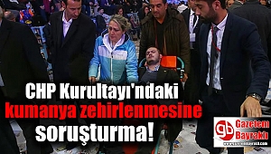 CHP Kurultayı'ndaki kumanya zehirlenmesine soruşturma