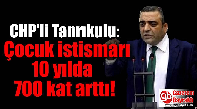 CHP'li Tanrıkulu: Çocuk istismarı 10 yılda 700 kat arttı