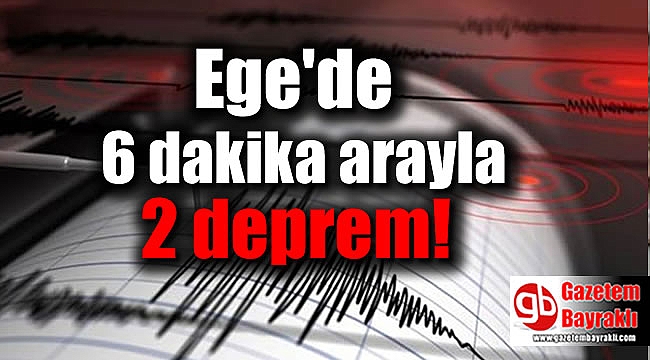 Ege'de 6 dakika arayla 2 deprem