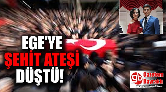 Ege'ye şehit ateşi düştü