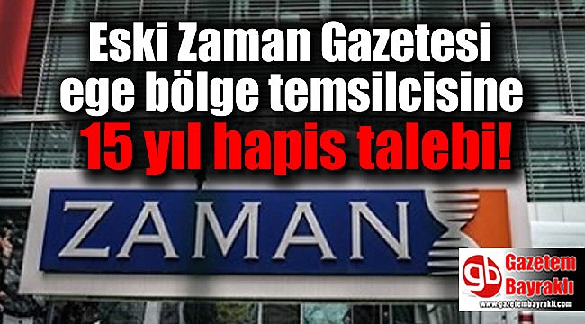 Eski Zaman Gazetesi ege bölge temsilcisine 15 yıl hapis talebi