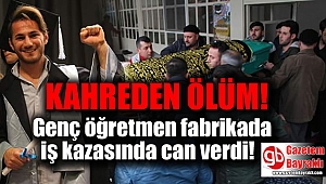 Genç öğretmen fabrikada iş kazasında can verdi