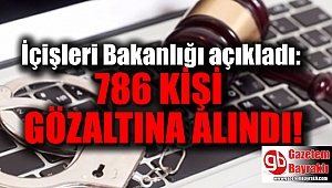 İçişleri Bakanlığı açıkladı : 786 kişi gözaltına alındı