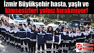 İzmir Büyükşehir hasta, yaşlı ve kimsesizleri yalnız bırakmıyor
