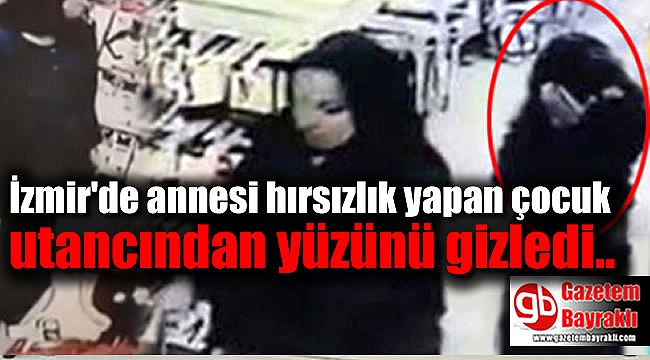İzmir'de annesi hırsızlık yapan çocuk utancından yüzünü gizledi