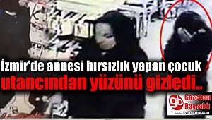 İzmir'de annesi hırsızlık yapan çocuk utancından yüzünü gizledi