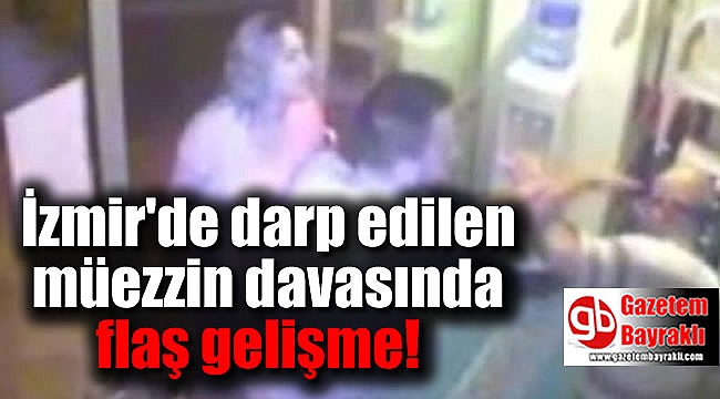 İzmir'de darp edilen müezzin davasında flaş gelişme