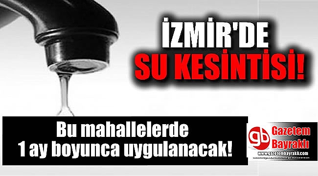 İzmir'de su kesintisi : Bu mahallelerde 1 ay boyunca uygulanacak