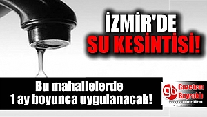 İzmir'de su kesintisi : Bu mahallelerde 1 ay boyunca uygulanacak