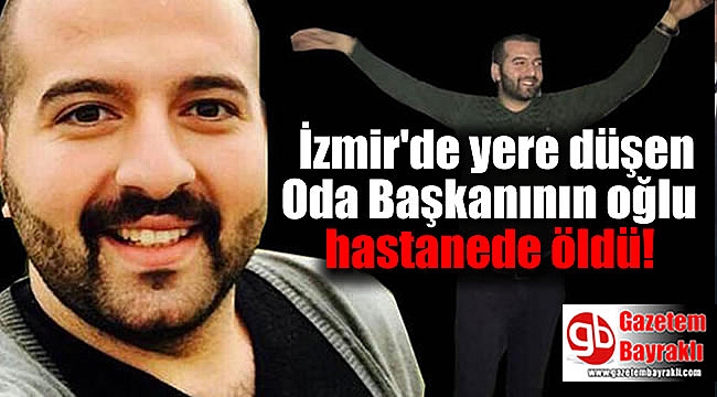 İzmir'de yere düşen Oda Başkanının oğlu hastanede öldü