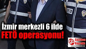 İzmir merkezli 6 ilde FETÖ operasyonu