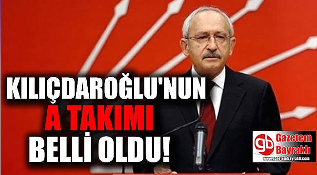 Kılıçdaroğlu'nun A takımı belli oldu