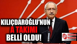 Kılıçdaroğlu'nun A takımı belli oldu