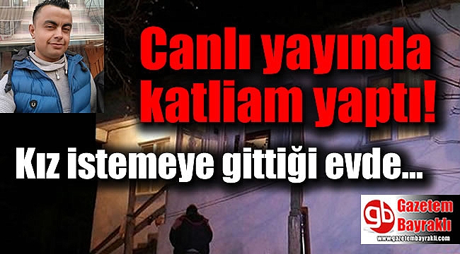 Kız istemeye gittiği evde katliam yaptı