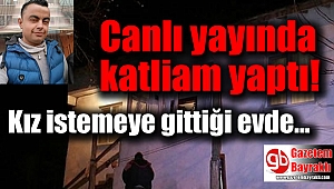 Kız istemeye gittiği evde katliam yaptı