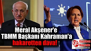 Meral Akşener'e TBMM Başkanı Kahraman'a hakaretten dava