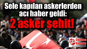 Sele kapılan askerlerden acı haber geldi: 2 asker şehit