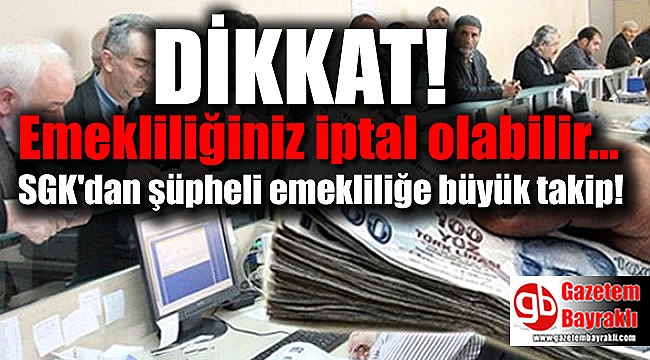 SGK'dan şüpheli emekliliğe büyük takip