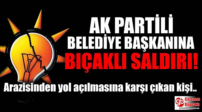Son dakika: AK Partili Belediye Başkanına bıçaklı saldırı