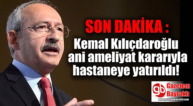 SON DAKİKA : Kılıçdaroğlu ani ameliyat kararıyla hastaneye yatırıldı