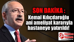 SON DAKİKA : Kılıçdaroğlu ani ameliyat kararıyla hastaneye yatırıldı