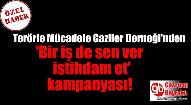 Terörle Mücadele Gaziler Derneği'nden 'Bir iş de sen ver istihdam et' kampanyası