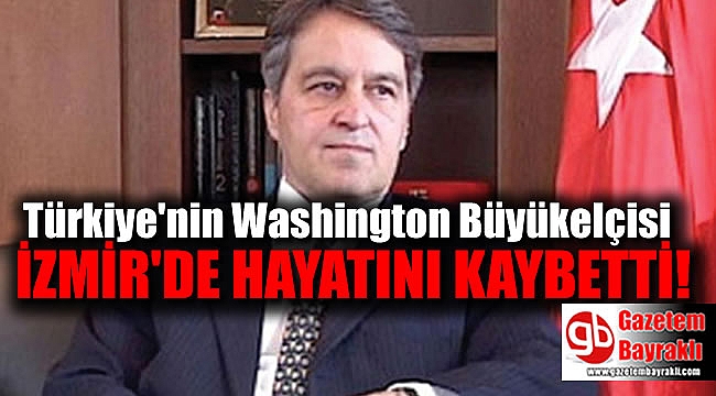 Türkiye'nin Washington Büyükelçisi İzmir'de hayatını kaybetti