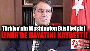 Türkiye'nin Washington Büyükelçisi İzmir'de hayatını kaybetti