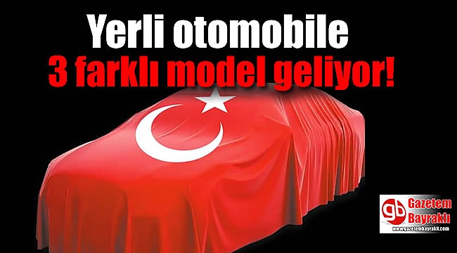 Yerli otomobile 3 farklı model geliyor