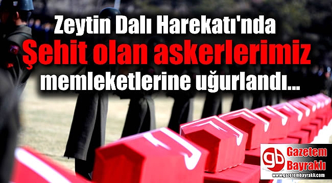 Zeytin Dalı Harekatı'nda şehit olan askerlerimiz memleketlerine uğurlandı
