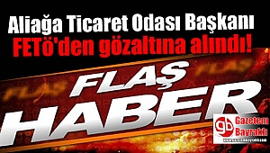 Aliağa Ticaret Odası Başkanı FETö'den gözaltına alındı