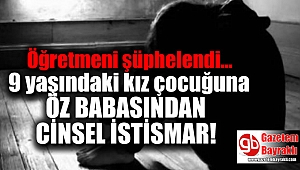 Babanın istismarını öğretmen ortaya çıkardı