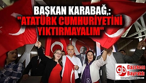 Başkan Karabağ,: Atatürk Cumhuriyetini yıktırmayalım