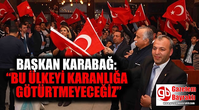 Başkan Karabağ : Bu Ülkeyi Karanlığa Götürtmeyeceğiz