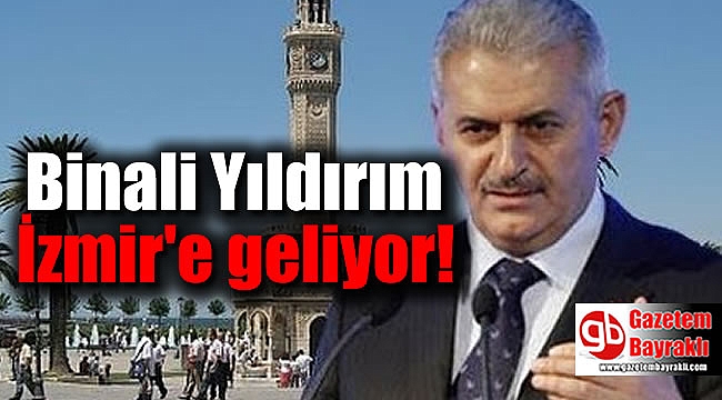 Binali Yıldırım İzmir'e geliyor