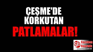 Çeşme Alaçatı'da korkutan patlamalar