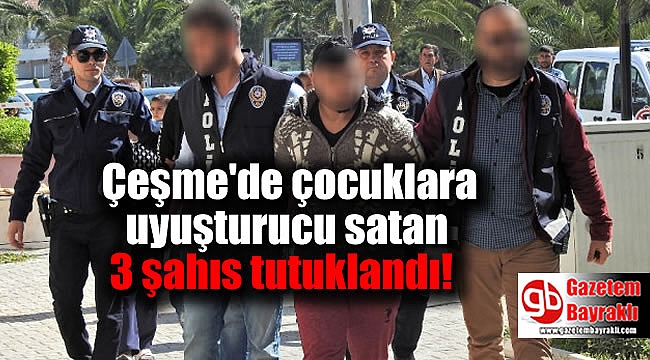 Çeşme'de çocuklara uyuşturucu satan 3 şahıs tutuklandı
