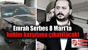 Emrah Serbes, 8 Mart'ta hakim karşısına çıkarılacak