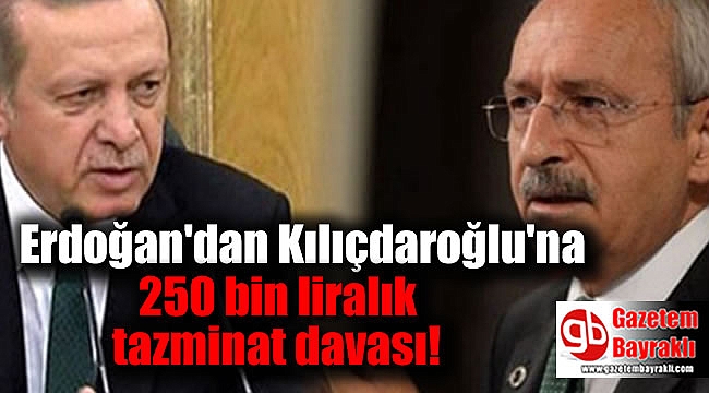 Erdoğan'dan Kılıçdaroğlu'na 250 bin liralık tazminat davası
