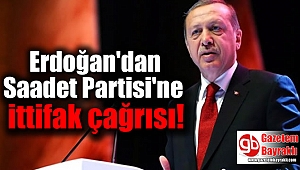 Erdoğan'dan Saadet Partisi'ne ittifak çağrısı