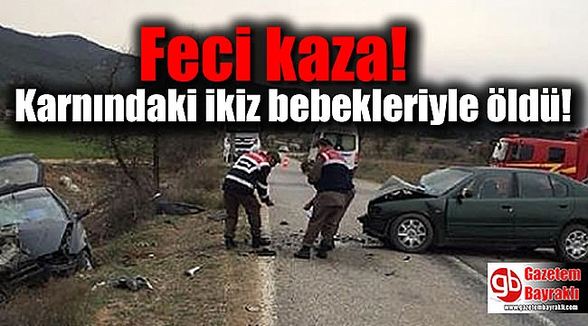 Feci kaza: Karnındaki ikiz bebekleriyle öldü
